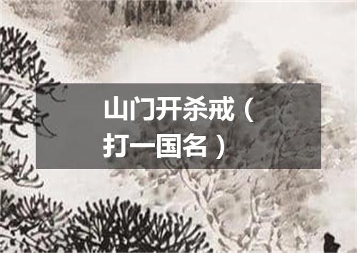 山门开杀戒（打一国名）