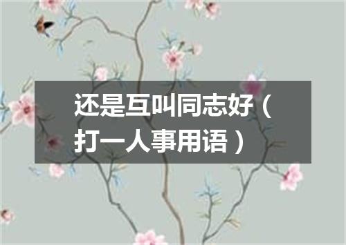 还是互叫同志好（打一人事用语）