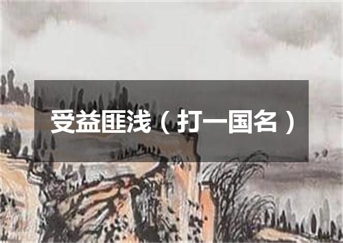 受益匪浅（打一国名）