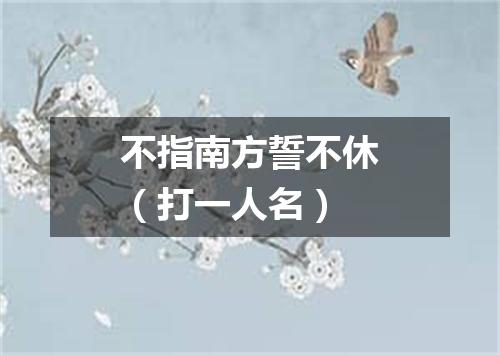 不指南方誓不休（打一人名）