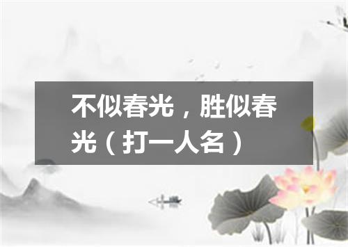 不似春光，胜似春光（打一人名）