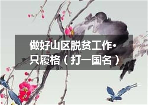 做好山区脱贫工作·只履格（打一国名）
