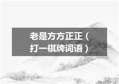老是方方正正（打一棋牌词语）