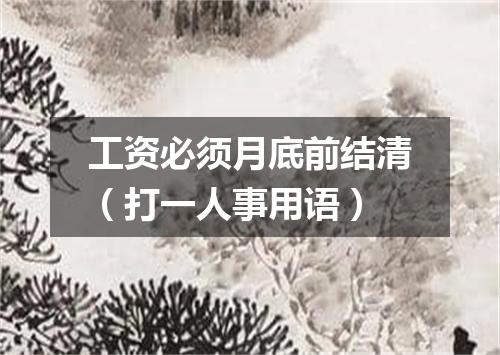 工资必须月底前结清（打一人事用语）