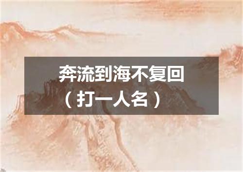奔流到海不复回（打一人名）