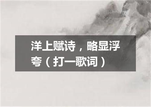 洋上赋诗，略显浮夸（打一歌词）