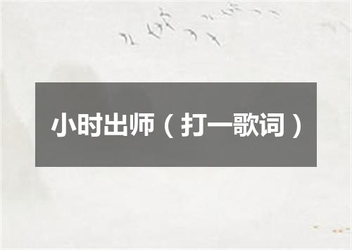 小时出师（打一歌词）
