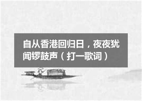 自从香港回归日，夜夜犹闻锣鼓声（打一歌词）