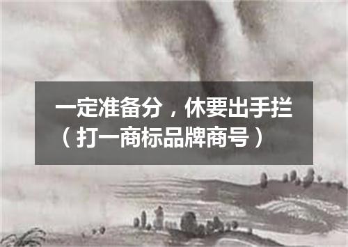 一定准备分，休要出手拦（打一商标品牌商号）