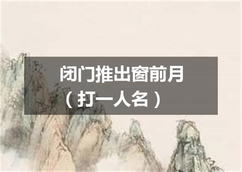 闭门推出窗前月（打一人名）