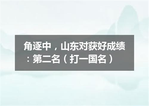 角逐中，山东对获好成绩：第二名（打一国名）