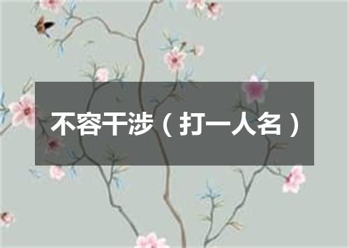 不容干涉（打一人名）