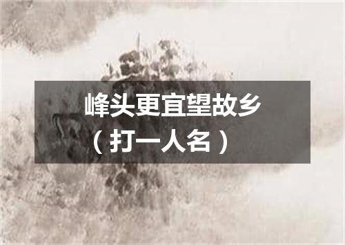峰头更宜望故乡（打一人名）