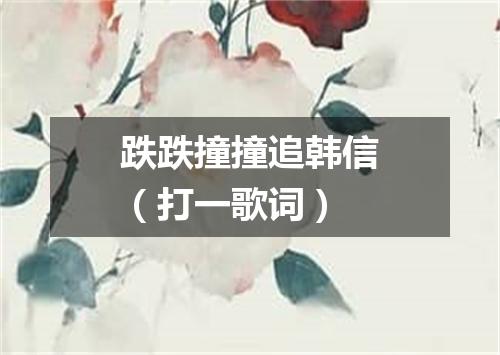 跌跌撞撞追韩信（打一歌词）