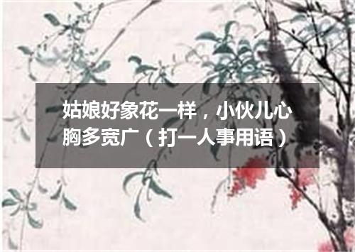 姑娘好象花一样，小伙儿心胸多宽广（打一人事用语）