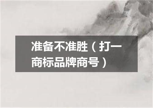 准备不准胜（打一商标品牌商号）