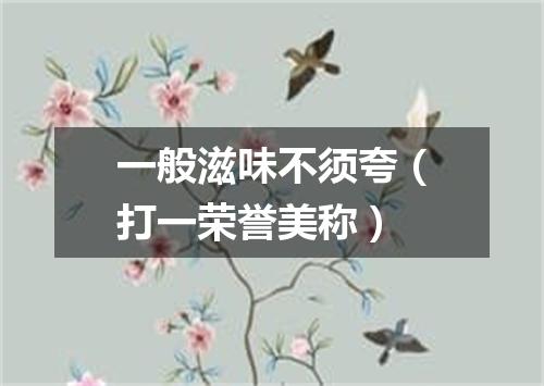 一般滋味不须夸（打一荣誉美称）