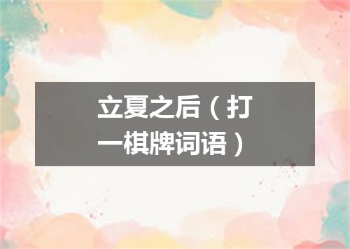 立夏之后（打一棋牌词语）