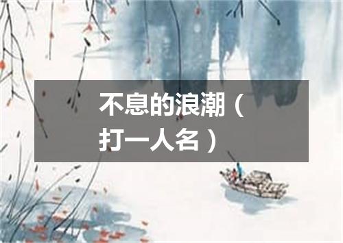 不息的浪潮（打一人名）