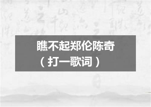 瞧不起郑伦陈奇（打一歌词）