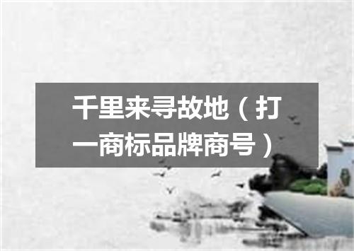 千里来寻故地（打一商标品牌商号）