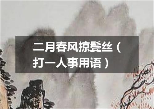 二月春风掠鬓丝（打一人事用语）