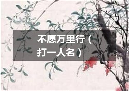 不愿万里行（打一人名）