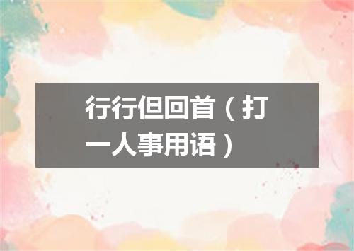 行行但回首（打一人事用语）