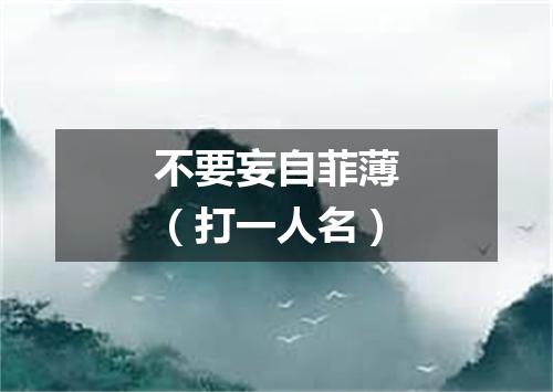 不要妄自菲薄（打一人名）