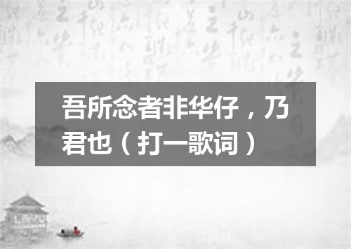 吾所念者非华仔，乃君也（打一歌词）