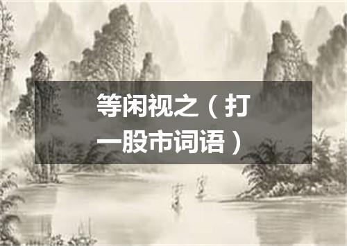等闲视之（打一股市词语）