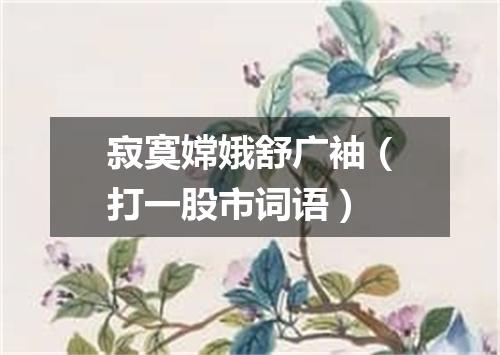 寂寞嫦娥舒广袖（打一股市词语）