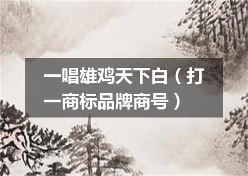 一唱雄鸡天下白（打一商标品牌商号）