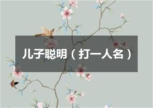 儿子聪明（打一人名）