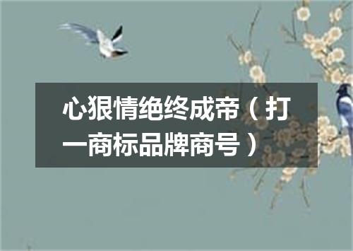 心狠情绝终成帝（打一商标品牌商号）