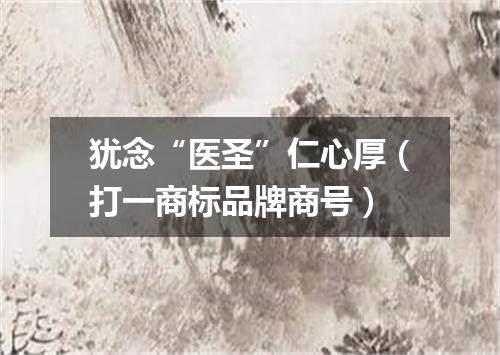 犹念“医圣”仁心厚（打一商标品牌商号）