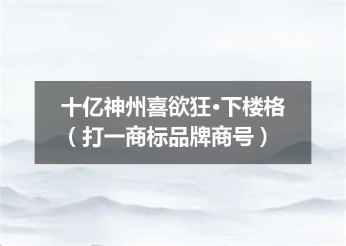 十亿神州喜欲狂·下楼格（打一商标品牌商号）