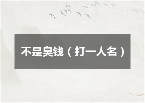 不是臭钱（打一人名）