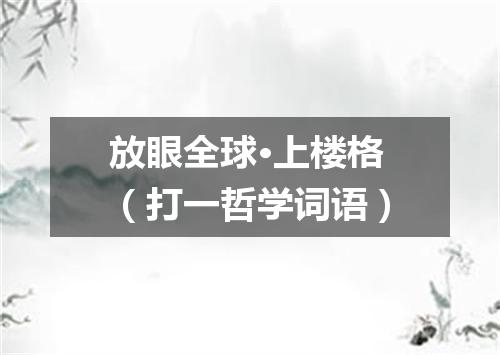 放眼全球·上楼格（打一哲学词语）