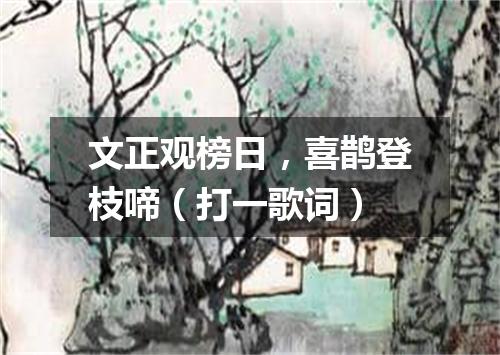 文正观榜日，喜鹊登枝啼（打一歌词）