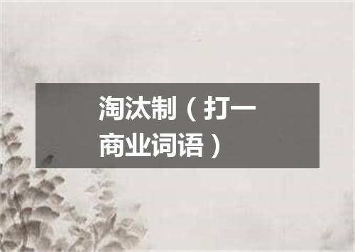 淘汰制（打一商业词语）