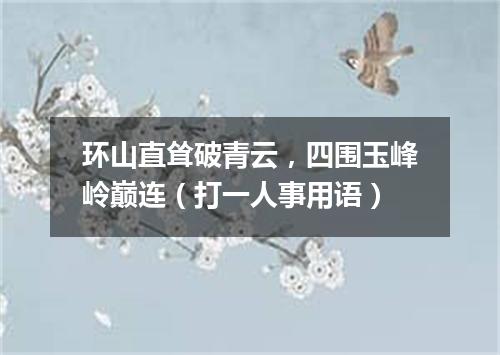 环山直耸破青云，四围玉峰岭巅连（打一人事用语）