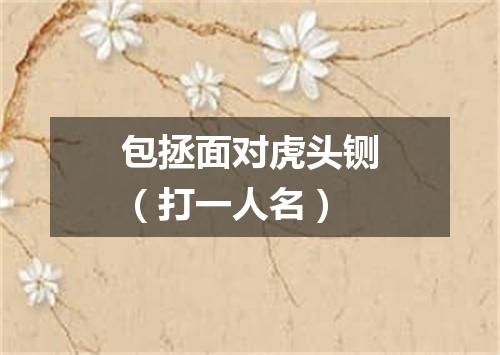 包拯面对虎头铡（打一人名）