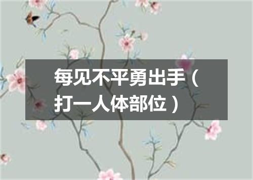 每见不平勇出手（打一人体部位）