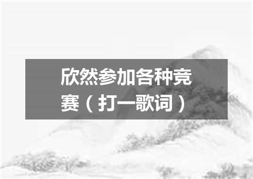 欣然参加各种竞赛（打一歌词）