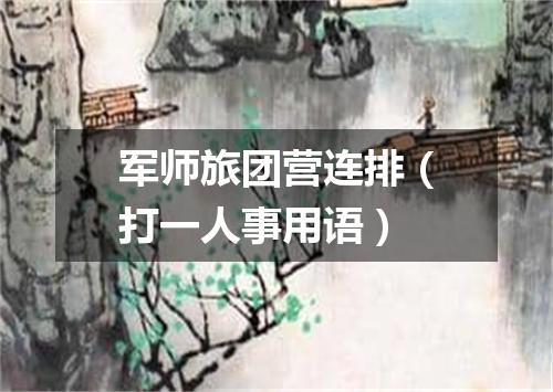 军师旅团营连排（打一人事用语）