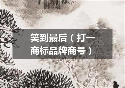 笑到最后（打一商标品牌商号）
