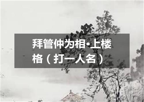 拜管仲为相·上楼格（打一人名）