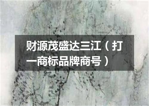 财源茂盛达三江（打一商标品牌商号）