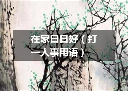 在家日日好（打一人事用语）